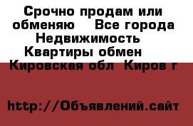 Срочно продам или обменяю  - Все города Недвижимость » Квартиры обмен   . Кировская обл.,Киров г.